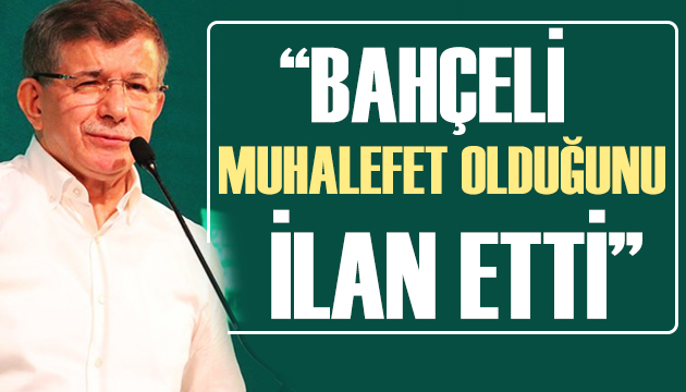 Ahmet Davutoğlu: Bahçeli muhalefet olduğunu ilan etti!