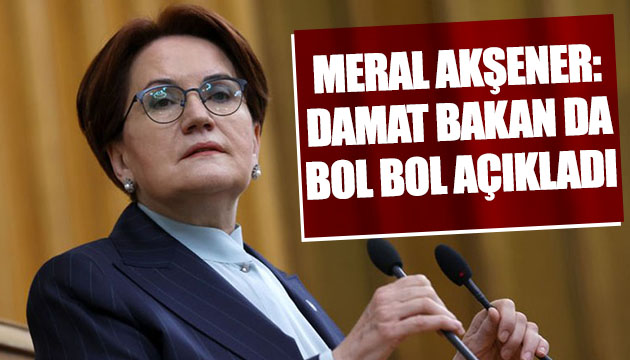 Akşener: Damat Bakan da bol bol açıkladı