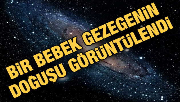 Bir bebek gezegenin doğuşu görüntülendi