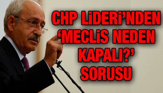 Kılıçdaroğlu ndan  Meclis neden kapalı?  sorusu