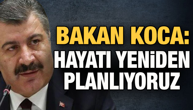 Bakan Koca: Hayatı yeniden planlıyoruz