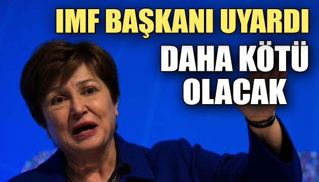 IMF Başkanı uyardı: Daha kötü olacak