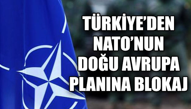 Türkiye den NATO nun doğu Avrupa planına blokaj!
