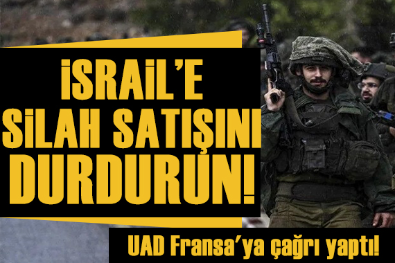 UAD Fransa ya çağrı yaptı: İsrail e silah satışını durdurun