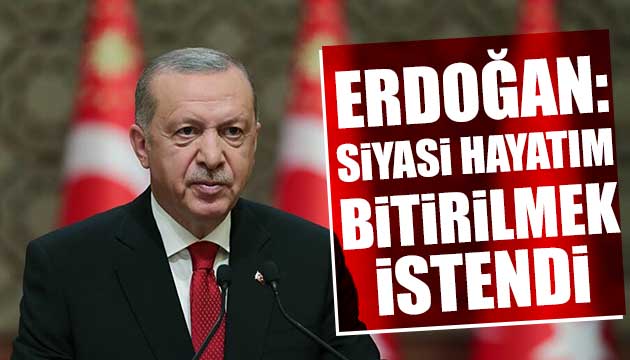 Erdoğan: Siyasi hayatım bitirilmek istendi