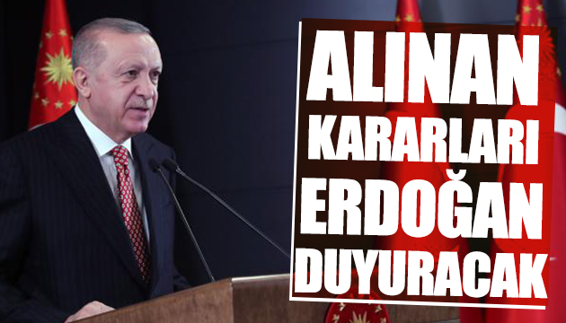 Erdoğan alınan kararları duyuracak