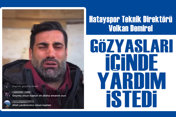 Hatayspor Teknik Direktörü Volkan Demirel, gözyaşları içinde yardım istedi!