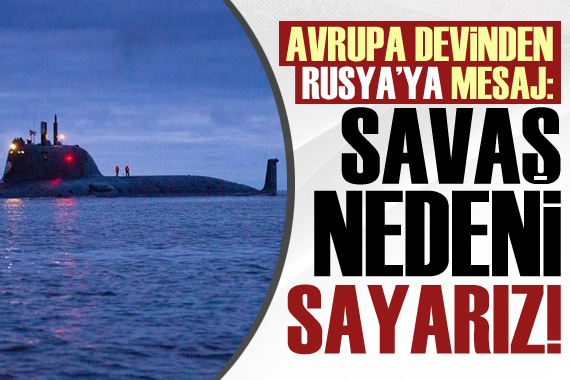 Avrupa devinden Rusya ya: Savaş nedeni sayarız!