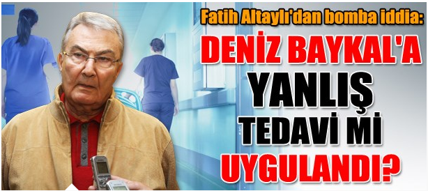 �Deniz Baykal�a yanlış tedavi mi uygulandı!� Güncel Haberler, Son