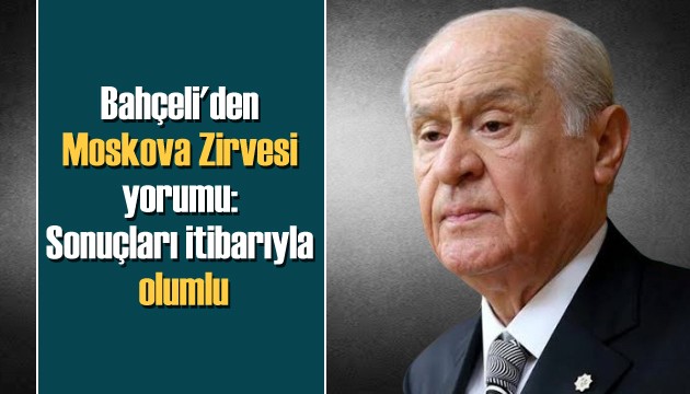 Bahçeli'den Moskova Zirvesi yorumu: Sonuçları itibarıyla olumludur