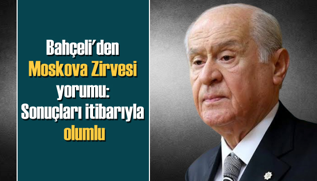 Bahçeli den Moskova Zirvesi yorumu: Sonuçları itibarıyla olumludur