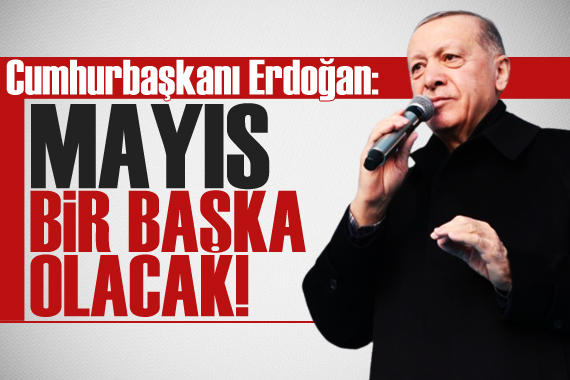 Cumhurbaşkanı Erdoğan: Mayıs bir başka olacak!