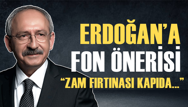 Kılıçdaroğlu ndan Erdoğan a fon önerisi!