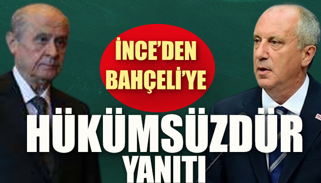 İnce den Bahçeli ye  hükümsüzdür  yanıtı