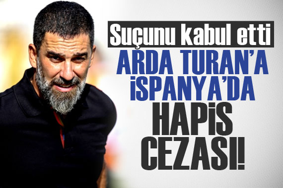 Suçunu kabul etti: Arda Turan a İspanya da hapis cezası