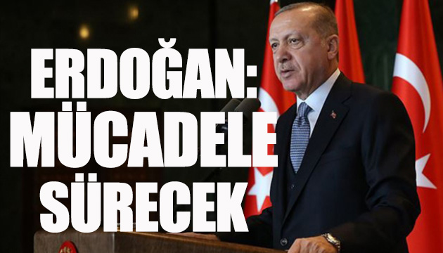 Erdoğan: Mücadele sürecektir
