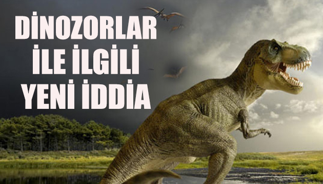 Dinozorlar ile ilgili yeni iddia