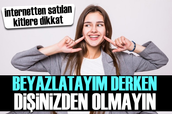 İnternetten alınan diş beyazlatma kitleri için uyarı