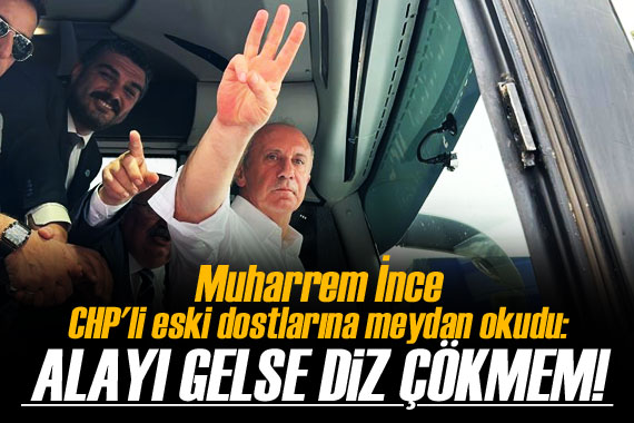 Muharrem İnce, CHP li eski dostlarına meydan okudu: Alayı gelse diz çökmem!