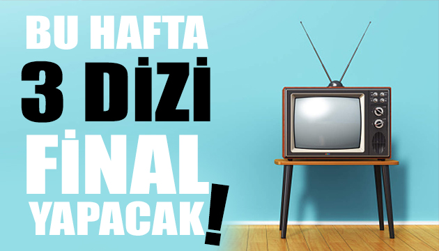 Bu hafta 3 dizi final yapacak!