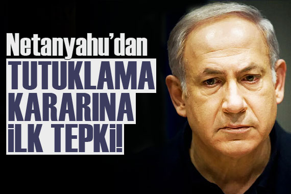 Netanyahu dan tutuklama kararına ilk tepki!