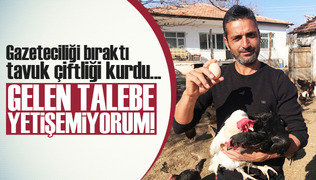 Gazeteciydi, tavuk çiftliği kurdu!  Talebe yetişemiyorum 