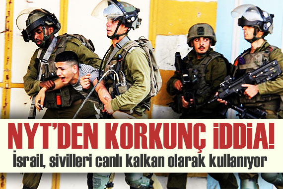 NYT den korkunç iddia! İsrail, sivilleri canlı kalkan olarak kullanıyor