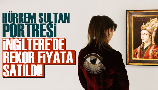 Hürrem Sultan ın portresi İngiltere de rekor fiyata satıldı