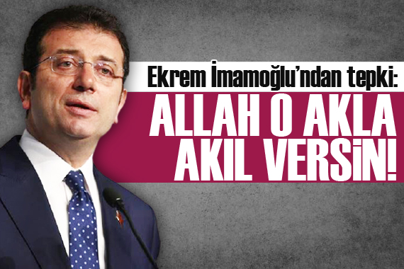 Ekrem İmamoğlu: Allah o akla, akıl versin!