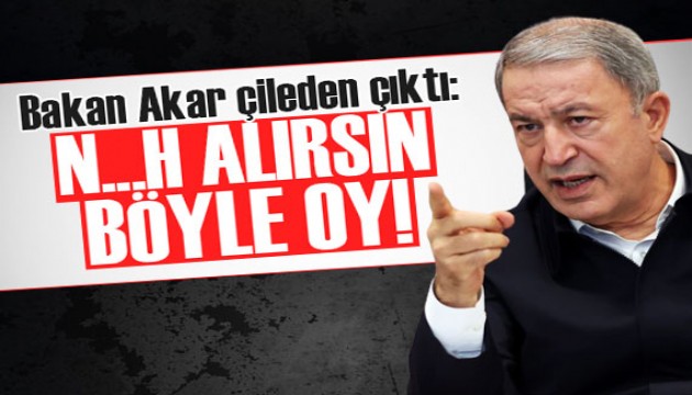 Bakan Akar çileden çıktı! 'N...h alırsın böyle oy'