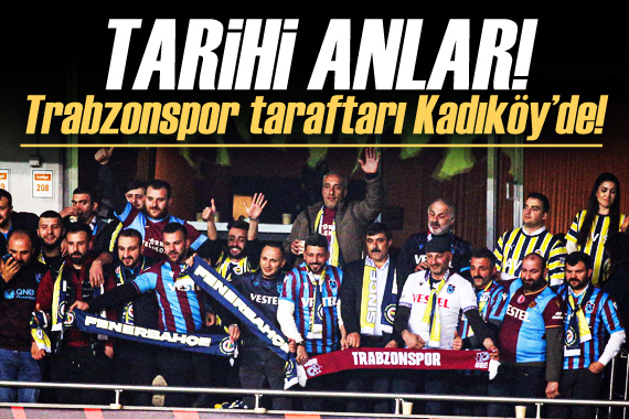 Tarihi anlar! Trabzonspor taraftarları Kadıköy de!