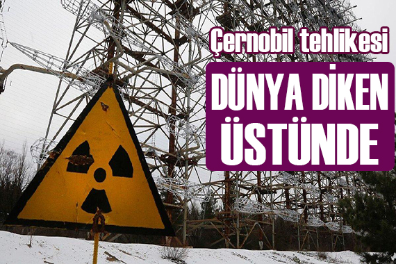 Dünya diken üstünde! Çernobil tehlikesi