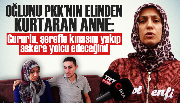 Oğlunu PKK dan kurtaran anne: Gururla, şerefle askere yolcu edeceğim!