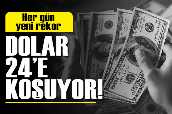 Yeni rekor: Dolar 24 e koşuyor!