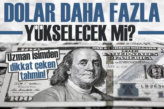 Uzman isimden dolar tahmini! Dolar daha fazla yükselecek mi? İşte yanıtı...