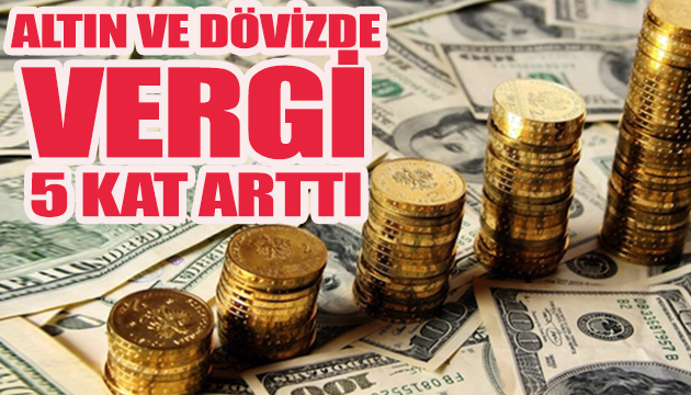 Altın ve dövizde vergi 5 kat arttı