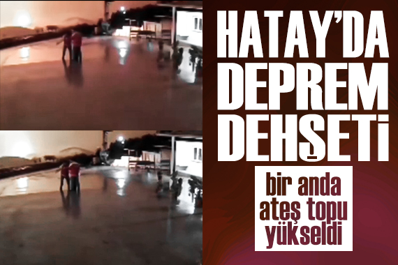 Hatay da deprem anında ortaya çıkan ateş topu kamerada