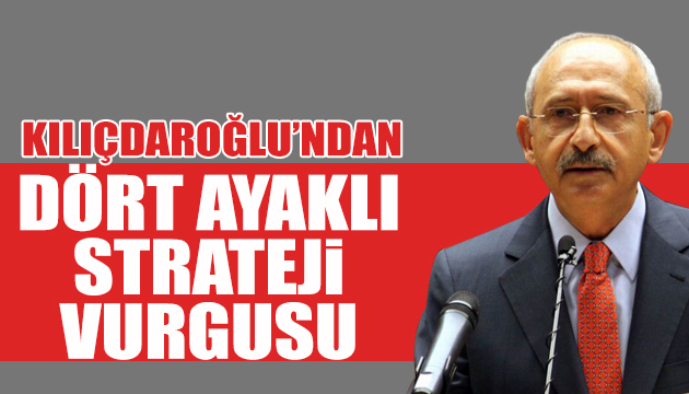 Kılıçdaroğlu ndan dört ayaklı strateji vurgusu