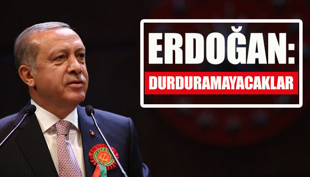 Cumhurbaşkanı Erdoğan: Durduramayacaklar