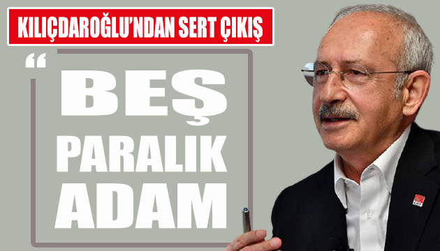 Kılıçdaroğlu ndan beş paralık adam çıkışı