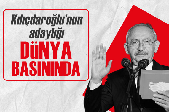 Kılıçdaroğlu nun adaylığı dünya basınında