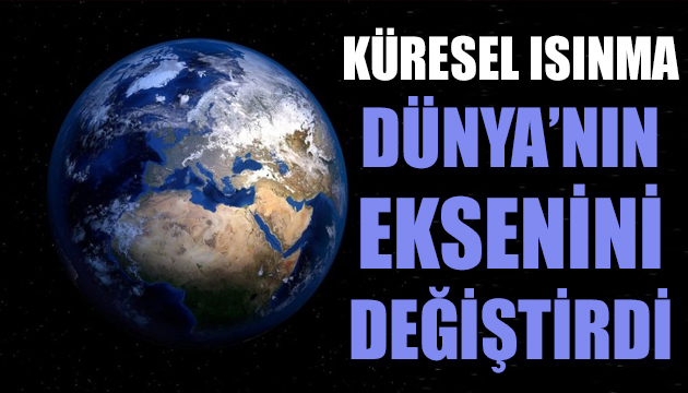 Küresel ısınma Dünya nın eksenini değiştirdi