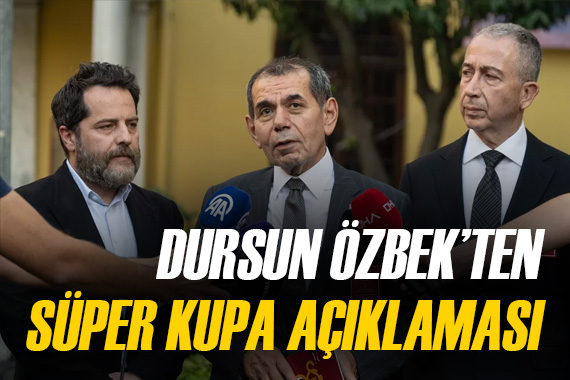 Dursun Özbek ten  Süper Kupa  açıklaması