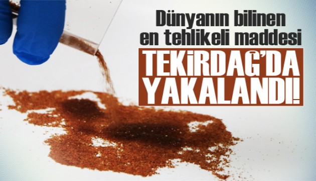 Dünyanın en tehlikeli maddesi Tekirdağ’da yakalandı!