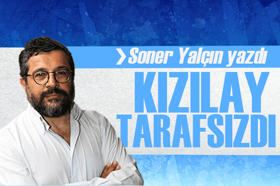 Soner Yalçın yazdı: Kızılay ın ardındaki görünmez el