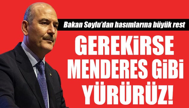 Süleyman Soylu dan hasımlarına büyük rest: Gerekirse Menderes gibi yürürüz!