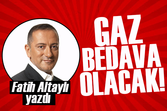 Fatih Altaylı:  Gaz bedava olacak!