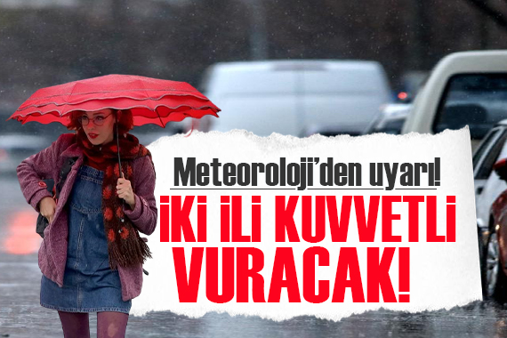 Meteoroloji uyardı! İki ili kuvvetli vuracak