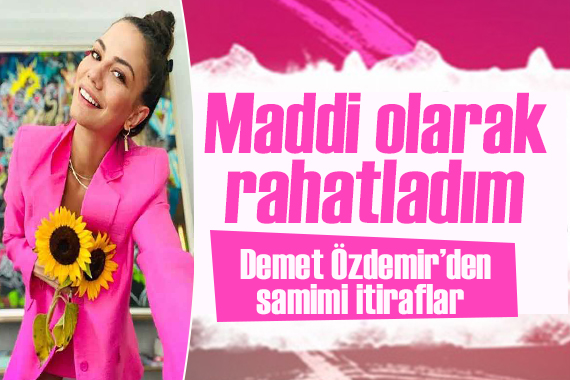 Demet Özdemir den samimi itiraflar:  Maddi olarak rahatladım