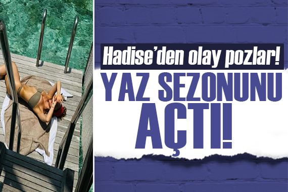 Hadise yaz sezonunu açtı! Bikinisiyle poz verdi